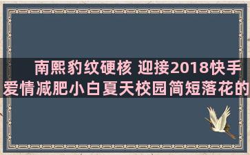 南熙豹纹硬核 迎接2018快手爱情减肥小白夏天校园简短落花的唯美语录